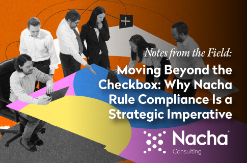 Moving Beyond the Checkbox: Why Nacha Rule Compliance Is a Strategic Imperative